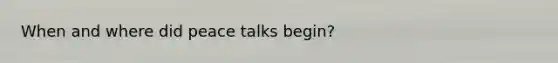 When and where did peace talks begin?