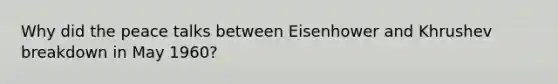Why did the peace talks between Eisenhower and Khrushev breakdown in May 1960?