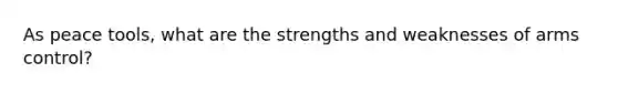 As peace tools, what are the strengths and weaknesses of arms control?