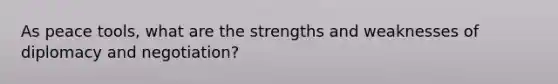 As peace tools, what are the strengths and weaknesses of diplomacy and negotiation?