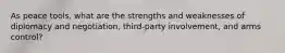 As peace tools, what are the strengths and weaknesses of diplomacy and negotiation, third-party involvement, and arms control?