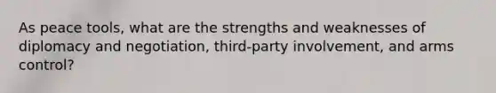 As peace tools, what are the strengths and weaknesses of diplomacy and negotiation, third-party involvement, and arms control?