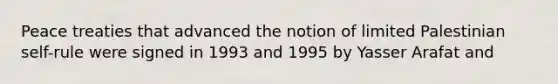 Peace treaties that advanced the notion of limited Palestinian self-rule were signed in 1993 and 1995 by Yasser Arafat and