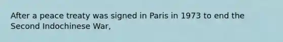 After a peace treaty was signed in Paris in 1973 to end the Second Indochinese War,