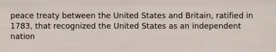 peace treaty between the United States and Britain, ratified in 1783, that recognized the United States as an independent nation