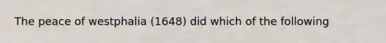 The peace of westphalia (1648) did which of the following