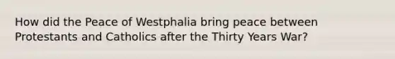 How did the Peace of Westphalia bring peace between Protestants and Catholics after the Thirty Years War?