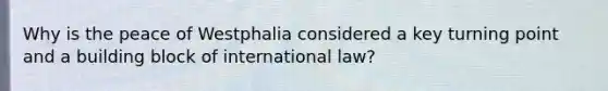 Why is the peace of Westphalia considered a key turning point and a building block of international law?