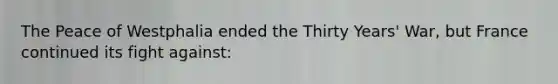 The Peace of Westphalia ended the Thirty Years' War, but France continued its fight against: