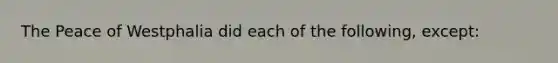 The Peace of Westphalia did each of the following, except: