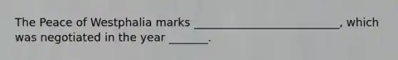 The Peace of Westphalia marks __________________________, which was negotiated in the year _______.