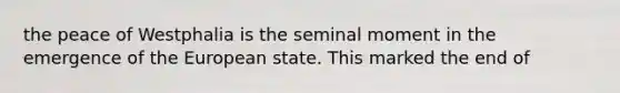 the peace of Westphalia is the seminal moment in the emergence of the European state. This marked the end of