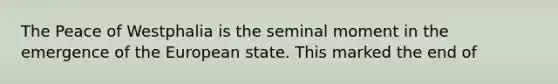 The Peace of Westphalia is the seminal moment in the emergence of the European state. This marked the end of