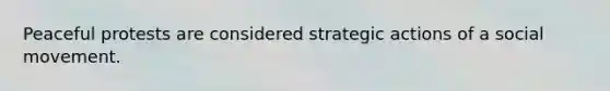 Peaceful protests are considered strategic actions of a social movement.