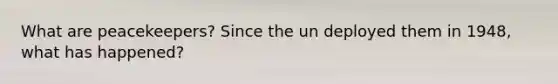 What are peacekeepers? Since the un deployed them in 1948, what has happened?