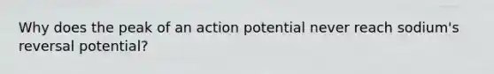 Why does the peak of an action potential never reach sodium's reversal potential?