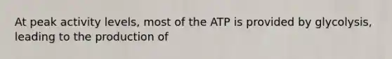 At peak activity levels, most of the ATP is provided by glycolysis, leading to the production of