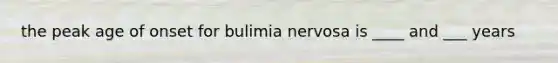 the peak age of onset for bulimia nervosa is ____ and ___ years