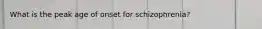 What is the peak age of onset for schizophrenia?