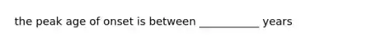 the peak age of onset is between ___________ years