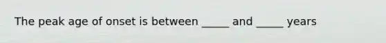 The peak age of onset is between _____ and _____ years