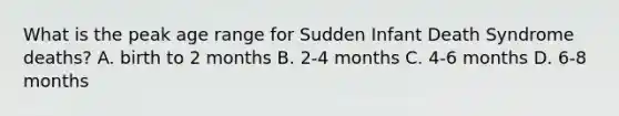 What is the peak age range for Sudden Infant Death Syndrome deaths? A. birth to 2 months B. 2-4 months C. 4-6 months D. 6-8 months