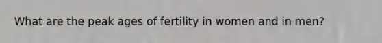 What are the peak ages of fertility in women and in men?