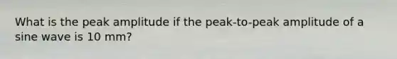 What is the peak amplitude if the peak-to-peak amplitude of a sine wave is 10 mm?