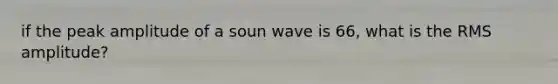 if the peak amplitude of a soun wave is 66, what is the RMS amplitude?