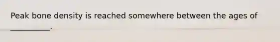 Peak bone density is reached somewhere between the ages of __________.