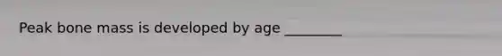 Peak bone mass is developed by age ________