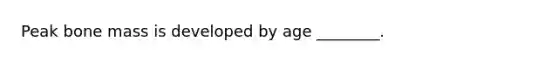 Peak bone mass is developed by age ________.