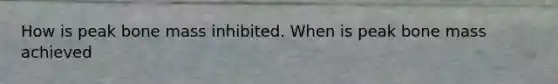 How is peak bone mass inhibited. When is peak bone mass achieved