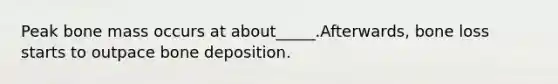 Peak bone mass occurs at about_____.Afterwards, bone loss starts to outpace bone deposition.