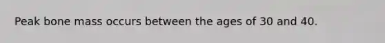 Peak bone mass occurs between the ages of 30 and 40.