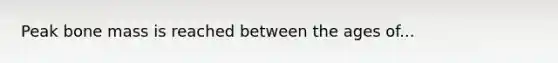 Peak bone mass is reached between the ages of...