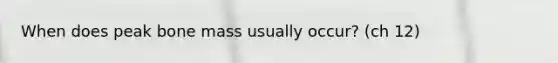 When does peak bone mass usually occur? (ch 12)