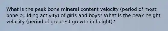 What is the peak bone mineral content velocity (period of most bone building activity) of girls and boys? What is the peak height velocity (period of greatest growth in height)?