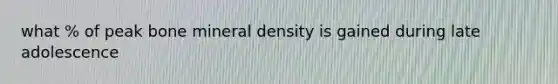 what % of peak bone mineral density is gained during late adolescence