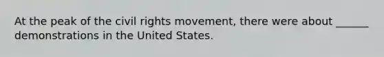 At the peak of the civil rights movement, there were about ______ demonstrations in the United States.