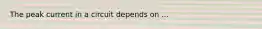 The peak current in a circuit depends on ...