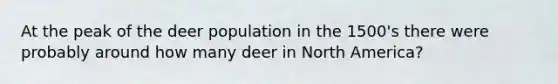 At the peak of the deer population in the 1500's there were probably around how many deer in North America?