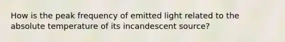 How is the peak frequency of emitted light related to the absolute temperature of its incandescent source?