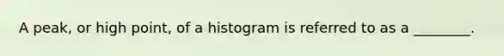 A peak, or high point, of a histogram is referred to as a ________.