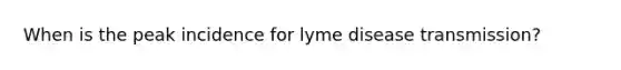 When is the peak incidence for lyme disease transmission?