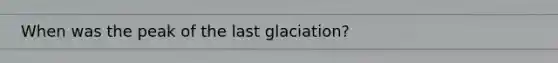 When was the peak of the last glaciation?