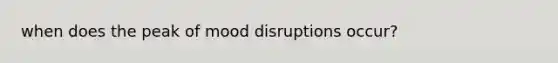 when does the peak of mood disruptions occur?