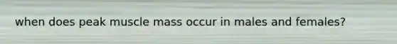 when does peak muscle mass occur in males and females?