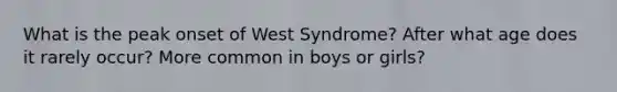 What is the peak onset of West Syndrome? After what age does it rarely occur? More common in boys or girls?