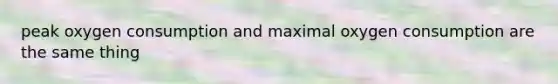 peak oxygen consumption and maximal oxygen consumption are the same thing